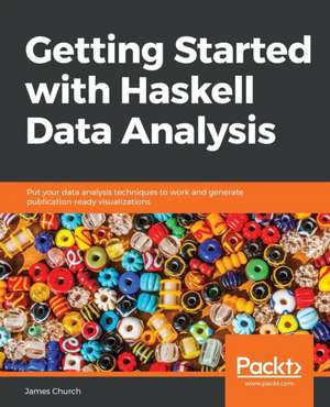 Getting Started with Haskell Data Analysis de James Church