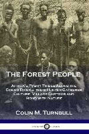 The Forest People: Africa's Pygmy Tribes Along the Congo River - their Hunter-Gatherer Culture, Village Customs and Bond with Nature de Colin M. Turnbull