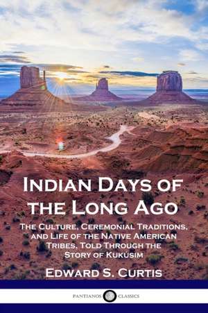 Indian Days of the Long Ago: The Culture, Ceremonial Traditions, and Life of the Native American Tribes, Told Through the Story of Kukúsim de Edward S. Curtis