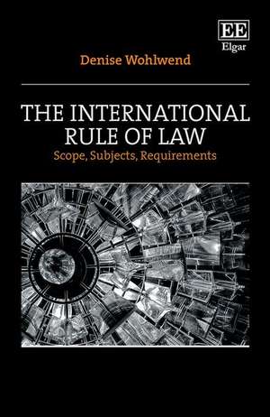 The International Rule of Law – Scope, Subjects, Requirements de Denise Wohlwend