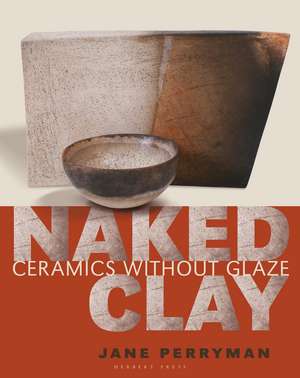 Naked Clay: Ceramics without a Glaze de Jane Perryman