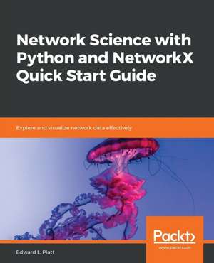 Network Science with Python and NetworkX Quick Start Guide de Edward L. Platt