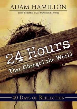 24 Hours That Changed the World: 40 Days of Reflection de Adam Hamilton