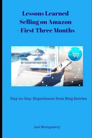 Lessons Learned Selling on Amazon--First Three Months: Day-To-Day Experiences as an Amazon Seller--Oct-Dec 2017 de Joel Montgomery