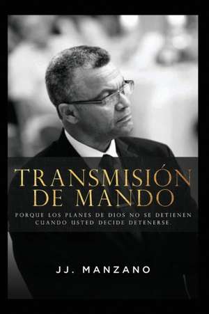 Transmisión de Mando: Porque los planes de Dios no se detienen cuando usted decide detenerse. de Jj Manzano