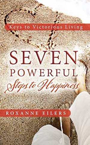 Seven Powerful Steps to Happiness de Roxanne Eilers