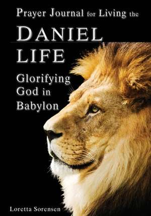 Prayer Journal for Living the Daniel Life de Loretta Sorensen