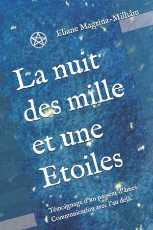 La nuit des mille et une Etoiles: Témoignage d'un passeur d'âmes. Communication avec l'au delà. de Eliane Magrina-Milhâm