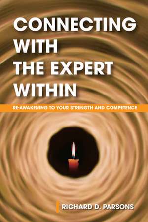 Connecting with the Expert Within: Re-Awakening to Your Strength and Competence de Richard D. Parsons