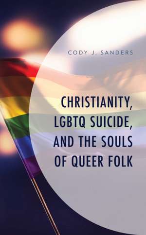 Christianity, LGBTQ Suicide, and the Souls of Queer Folk de Cody J. Sanders