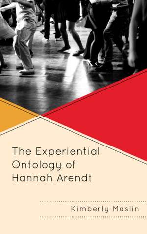 The Experiential Ontology of Hannah Arendt de Kimberly Maslin