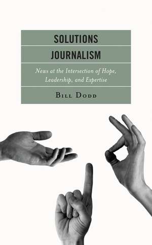 Solutions Journalism: News at the Intersection of Hope, Leadership, and Expertise de Bill Dodd