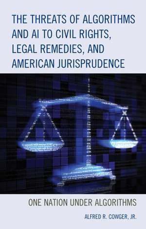 Threats of Algorithms and A.I. to Civil Rights, Legal Remedies, and American Jurisprudence de Alfred R.Jr. Cowger