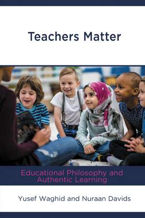 Teachers Matter: Educational Philosophy and Authentic Learning de Yusef Waghid