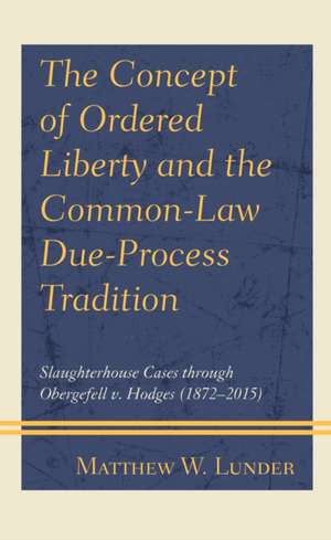 The Concept of Ordered Liberty and the Common-Law Due-Process Tradition de Matthew W. Lunder