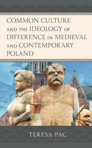 Common Culture and the Ideology of Difference in Medieval and Contemporary Poland de Teresa Pac