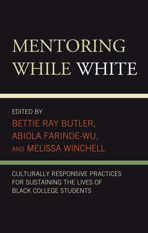 Mentoring While White: Culturally Responsive Practices for Sustaining the Lives of Black College Students de Bettie Ray Butler