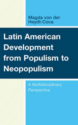 Latin American Development from Populism to Neopopulism de Magda von der Heydt-Coca