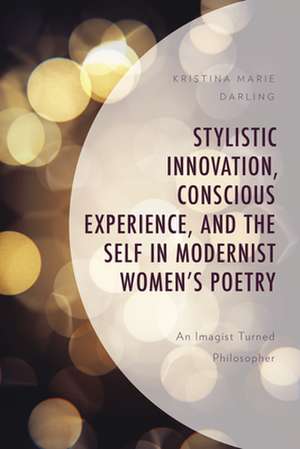 Stylistic Innovation, Conscious Experience, and the Self in Modernist Women's Poetry de Kristina Marie Darling