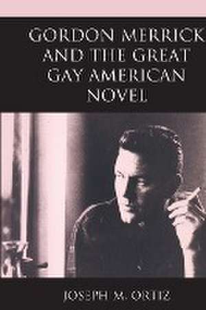 Gordon Merrick and the Great Gay American Novel de Joseph M. Ortiz