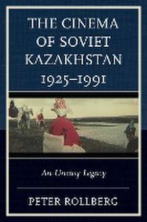 The Cinema of Soviet Kazakhstan 1925-1991 de Peter Rollberg