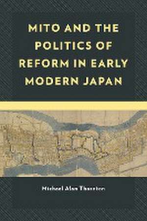 Thornton, M: Mito and the Politics of Reform in Early Modern de Michael Alan Thornton