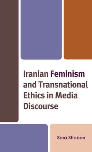 Iranian Feminism and Transnational Ethics in Media Discourse de Sara Shaban