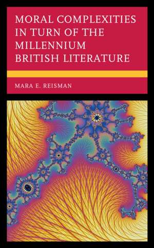 Moral Complexities in Turn of the Millennium British Literature de Mara E. Reisman