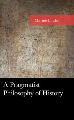 A Pragmatist Philosophy of History de Marnie Binder