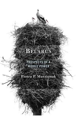 Belarus: Prospects of a Middle Power de Piotra P. Murzionak