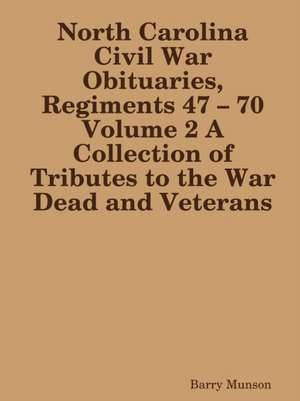 North Carolina Civil War Obituaries, Regiments 47 - 70 Volume 2 A Collection of Tributes to the War Dead and Veterans de Barry Munson