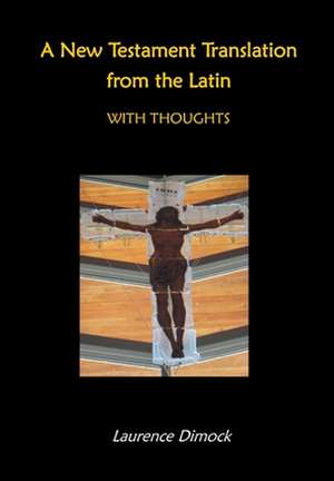 A New Testament Translation from the Latin - With Thoughts de Laurence Dimock