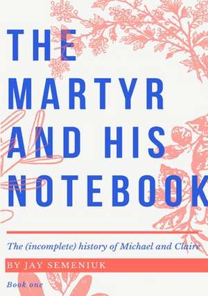 The Martyr and his Notebook de Jay Semeniuk