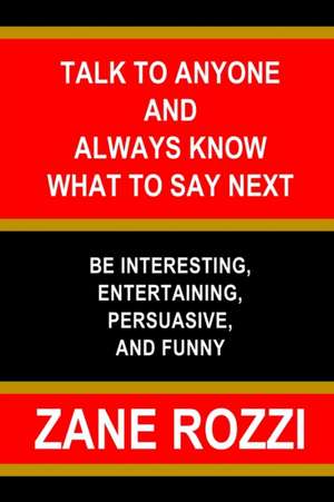 Talk to Anyone and Always Know what to Say Next de Zane Rozzi