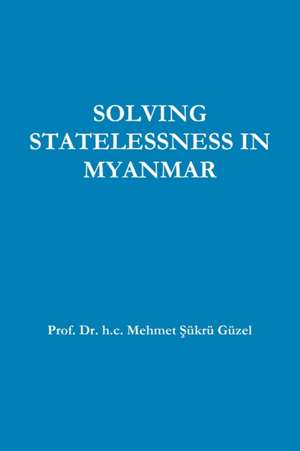 SOLVING STATELESSNESS IN MYANMAR de h. c. Mehmet ¿ükrü Güzel