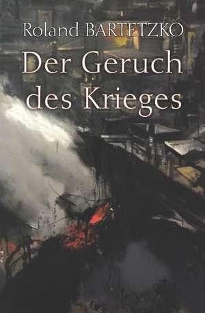 Der Geruch des Krieges: Lehren aus dem Gefecht de Roland Bartetzko