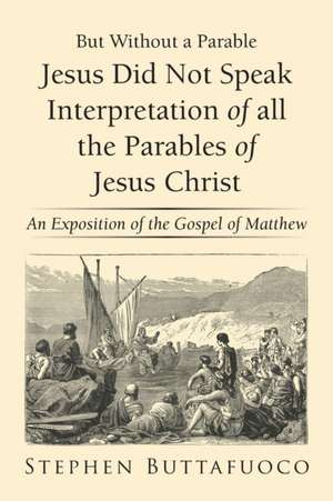 But Without a Parable Jesus Did Not Speak Interpretation of All the Parables of Jesus Christ de Stephen Buttafuoco