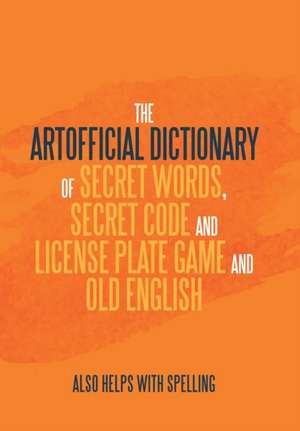 The Artificial Dictionary of Secret Words, Secret Code and License Plate Game and Old English de Arthur Andrew Longley