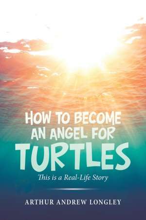 How to Become an Angel for Turtles de Arthur Andrew Longley