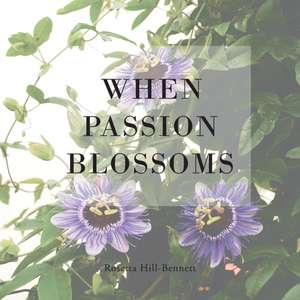 When Passion Blossoms de Rosetta Hill-Bennett