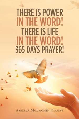 There Is Power in the Word! There Is Life in the Word! 365 Days Prayer! de Angela McEachin Diagne