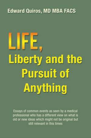 Life, Liberty and the Pursuit of Anything de Edward Quiros MD MBA FACS