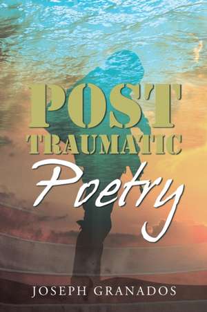 Post Traumatic Poetry de Joseph Granados