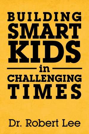 Building Smart Kids in Challenging Times de Robert Lee