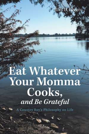 Eat Whatever Your Momma Cooks, and Be Grateful de Billy D. Green