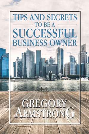 Tips and Secrets to Be a Successful Business Owner de Gregory Armstrong