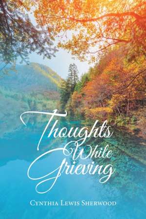 Thoughts While Grieving de Cynthia Lewis Sherwood