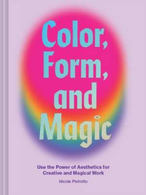 Color, Form, and Magic de Nicole Pivirotto