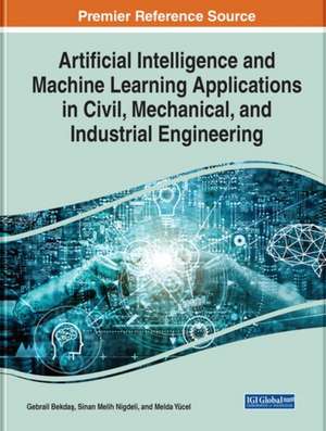 Artificial Intelligence and Machine Learning Applications in Civil, Mechanical, and Industrial Engineering de Gebrail Bekda¿