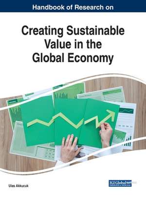 Handbook of Research on Creating Sustainable Value in the Global Economy de Ulas Akkucuk